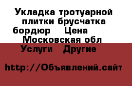 Укладка тротуарной плитки брусчатка бордюр  › Цена ­ 350 - Московская обл. Услуги » Другие   